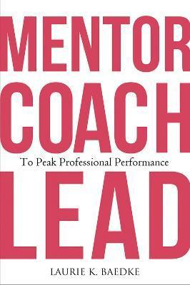 Coperta cărții 'Mentor, Coach, Lead to Peak Professional Performance - Laurie K. Baedke'