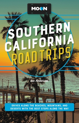 Moon Southern California Road Trips: Drives Along the Beaches, Mountains, and Deserts with the Best Stops Along the Way - Ian Anderson