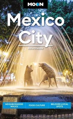 Moon Mexico City: Neighborhood Walks, Food & Culture, Beloved Local Spots - Julie Meade