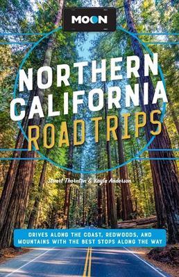 Moon Northern California Road Trips: Drives Along the Coast, Redwoods, and Mountains with the Best Stops Along the Way - Stuart Thornton