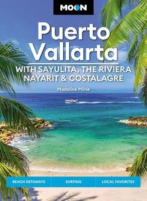 Moon Puerto Vallarta: With Sayulita, the Riviera Nayarit & Costalegre: Getaways, Beaches & Surfing, Local Flavors - Madeline Milne