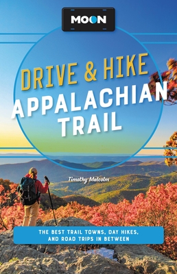 Moon Drive & Hike Appalachian Trail: The Best Trail Towns, Day Hikes, and Road Trips Along the Way - Timothy Malcolm