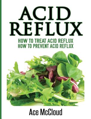 Coperta cărții 'Acid Reflux: How To Treat Acid Reflux: How To Prevent Acid Reflux - Ace Mccloud'