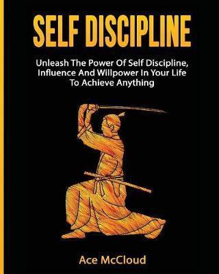 Self Discipline: Unleash The Power Of Self Discipline, Influence And Willpower In Your Life To Achieve Anything - Ace Mccloud