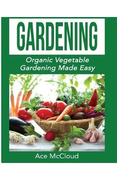 Coperta cărții 'Gardening: Organic Vegetable Gardening Made Easy - Ace Mccloud'