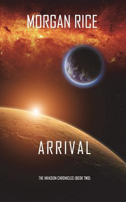 Arrival (The Invasion Chronicles-Book Two): A Science Fiction Thriller - Morgan Rice