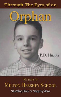 Through the Eyes of an Orphan: My Years at Milton Hershey School: Stumbling Block or Stepping Stone - P. D. Hilary