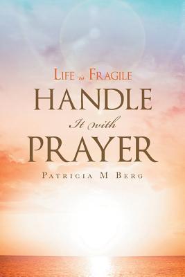 Life Is Fragile Handle It With Prayer - Patricia M. Berg