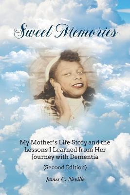 Sweet Memories: My Mother's Life Story and the Lessons I Learned from Her Journey with Dementia - James C. Neville