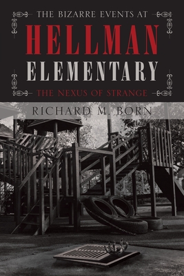 The Bizarre Events at Hellman Elementary: The Nexus of Strange - Richard M. Born