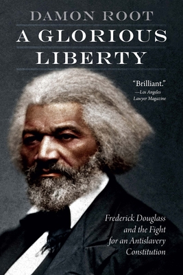 A Glorious Liberty: Frederick Douglass and the Fight for an Antislavery Constitution - Damon Root