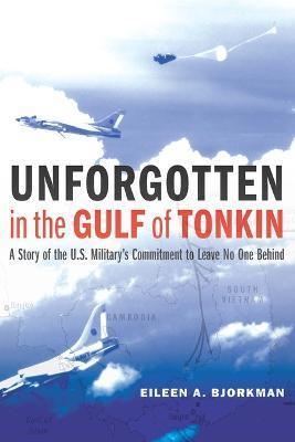 Unforgotten in the Gulf of Tonkin: A Story of the U.S. Military's Commitment to Leave No One Behind - Eileen A. Bjorkman