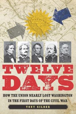 Twelve Days: How the Union Nearly Lost Washington in the First Days of the Civil War - Tony Silber