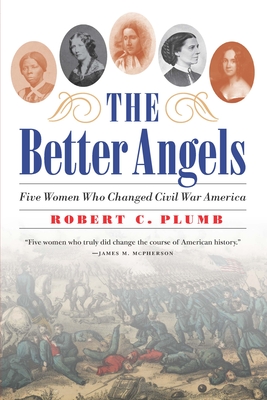 The Better Angels: Five Women Who Changed Civil War America - Robert C. Plumb