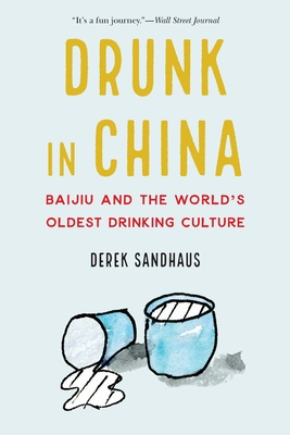 Drunk in China: Baijiu and the World's Oldest Drinking Culture - Derek Sandhaus