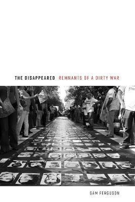The Disappeared: Remnants of a Dirty War - Sam Ferguson