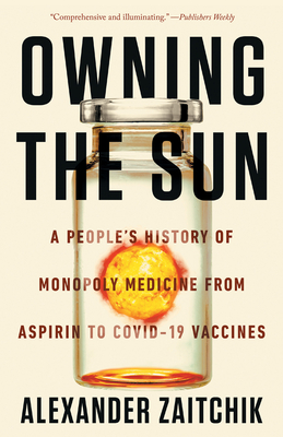 Owning the Sun: A People's History of Monopoly Medicine from Aspirin to Covid-19 Vaccines - Alexander Zaitchik