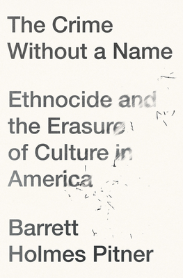 The Crime Without a Name: Ethnocide and the Erasure of Culture in America - Barrett Holmes Pitner