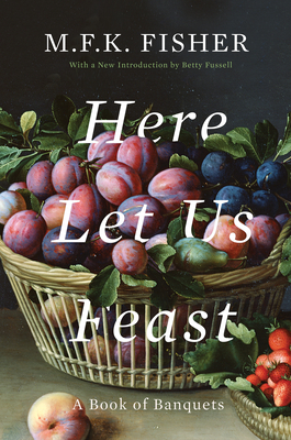 Here Let Us Feast: A Book of Banquets - M. F. K. Fisher