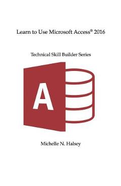 Coperta cărții 'Learn to Use Microsoft Access 2016 - Michelle N. Halsey'