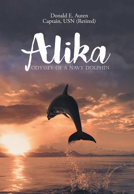 Alika: Odyssey of a Navy Dolphin - Donald E. Auten