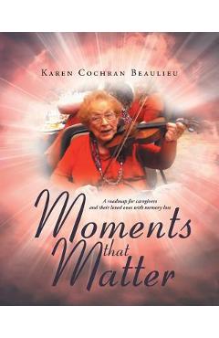 Poza produsului Moments that Matter: A roadmap for caregivers and their loved ones with memory loss - Karen Cochran Beaulieu