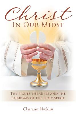 Christ In Our Midst: The Fruits the Gifts and the Charisms of the Holy Spirit - Clairann Nicklin