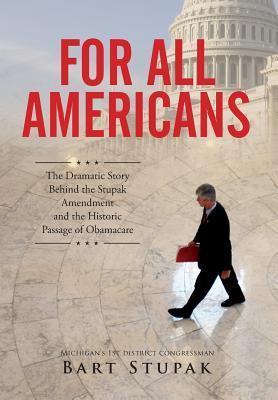 For All Americans (The Dramatic Story Behind the Stupak Amendment and the Historic Passage of Obamacare) - Bart T. Stupak