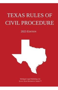Texas Rules of Civil Procedure; 2023 Edition - Michigan Legal Publishing Ltd 