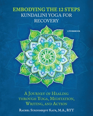 Embodying the 12 Steps Workbook: Kundalini Yoga for Recovery - Rachel Surinderjot Kaur