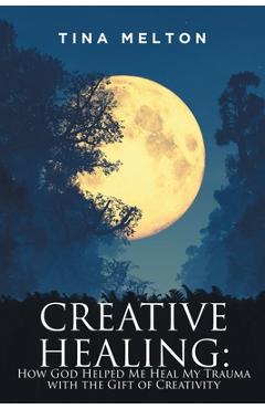 Poza produsului Creative Healing: How God Helped Me Heal My Trauma with the Gift of Creativity - Tina Melton