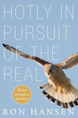 Hotly in Pursuit of the Real: Notes Toward a Memoir - Ron Hansen