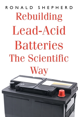 Rebuilding Lead-Acid Batteries: The Scientific Way - Ronald Shepherd