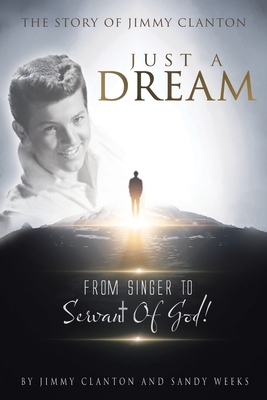 Just a Dream: The Story of Jimmy Clanton: From Singer to Servant of God! - Jimmy Clanton