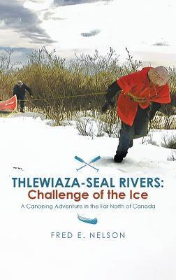Thlewiaza-Seal Rivers: Challenge of the Ice - Fred Nelson