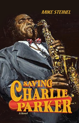 Saving Charlie Parker - Mike Steinel