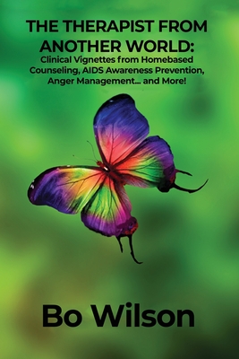 The Therapist from Another World: Clinical Vignettes from Homebased Counseling, AIDS Awareness Prevention, Anger Management... and More! - Bo Wilson