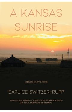 Poza produsului A Kansas Sunrise: Captured by seven women Profound and ageless...a collective narrative of kinship, life and a celebration of memories. - Earlice Switzer-rupp