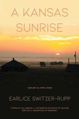 A Kansas Sunrise: Captured by seven women Profound and ageless...a collective narrative of kinship, life and a celebration of memories. - Earlice Switzer-rupp