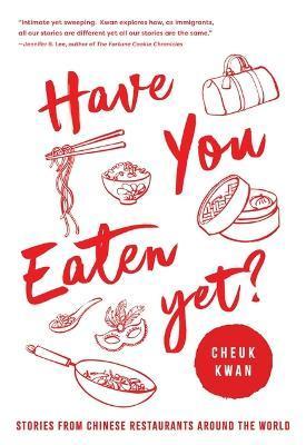 Have You Eaten Yet: Stories from Chinese Restaurants Around the World - Cheuk Kwan
