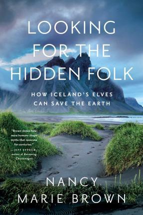 Looking for the Hidden Folk: How Iceland's Elves Can Save the Earth - Nancy Marie Brown