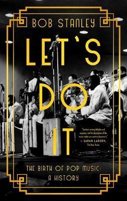 Let's Do It: The Birth of Pop Music: A History - Bob Stanley