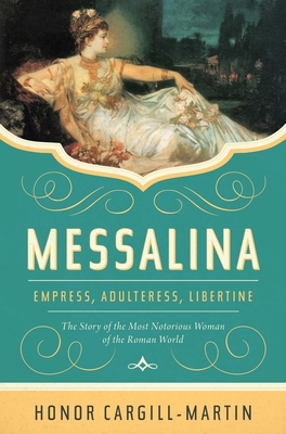 Messalina: Empress, Adulteress, Libertine: The Story of the Most Notorious Woman of the Roman World - Honor Cargill-martin