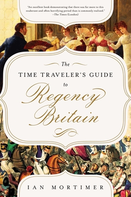 The Time Traveler's Guide to Regency Britain: A Handbook for Visitors to 1789-1830 - Ian Mortimer