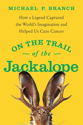 On the Trail of the Jackalope: How a Legend Captured the World's Imagination and Helped Us Cure Cancer - Michael P. Branch