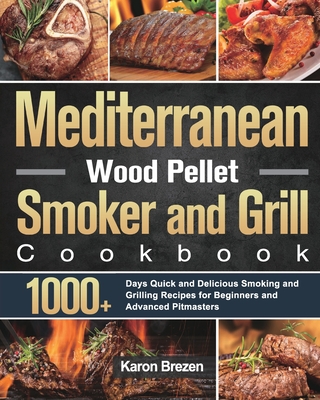 Mediterranean Wood Pellet Smoker and Grill Cookbook: 1000+ Days Quick and Delicious Smoking and Grilling Recipes for Beginners and Advanced Pitmasters - Karon Brezen