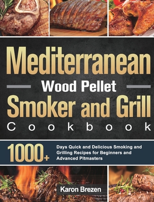 Mediterranean Wood Pellet Smoker and Grill Cookbook: 1000+ Days Quick and Delicious Smoking and Grilling Recipes for Beginners and Advanced Pitmasters - Karon Brezen