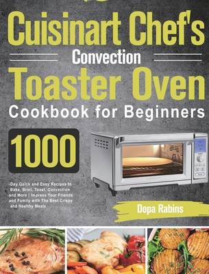Cuisinart Chef's Convection Toaster Oven Cookbook for Beginners: 1000-Day Quick and Easy Recipes to Bake, Broil, Toast, Convection and More Impress Yo - Dopa Rabins