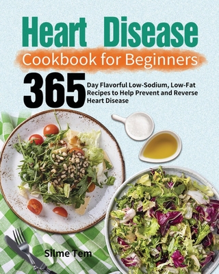 Heart Disease Cookbook for Beginners: 365-Day Flavorful Low-Sodium, Low-Fat Recipes to Help Prevent and Reverse Heart Disease - Silme Tem