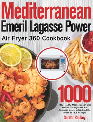 Mediterranean Emeril Lagasse Power Air Fryer 360 Cookbook: 1000-Day Healthy Mediterranean Diet Recipes for Beginners and Advanced Users. Unleash All t - Surdor Roukey